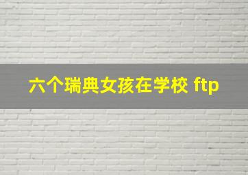 六个瑞典女孩在学校 ftp